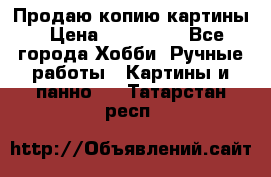 Продаю копию картины › Цена ­ 201 000 - Все города Хобби. Ручные работы » Картины и панно   . Татарстан респ.